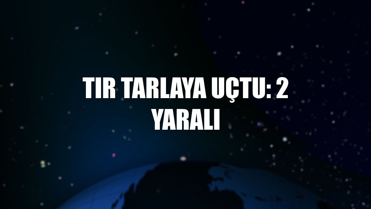 Tır tarlaya uçtu: 2 yaralı