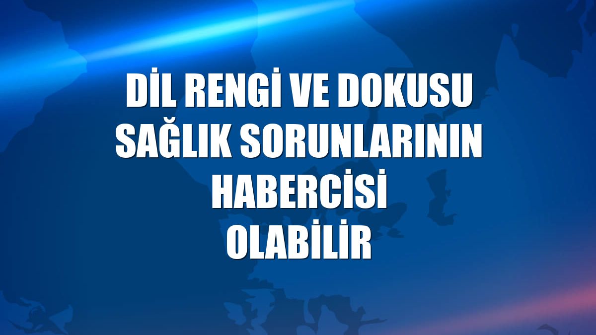Dil rengi ve dokusu sağlık sorunlarının habercisi olabilir