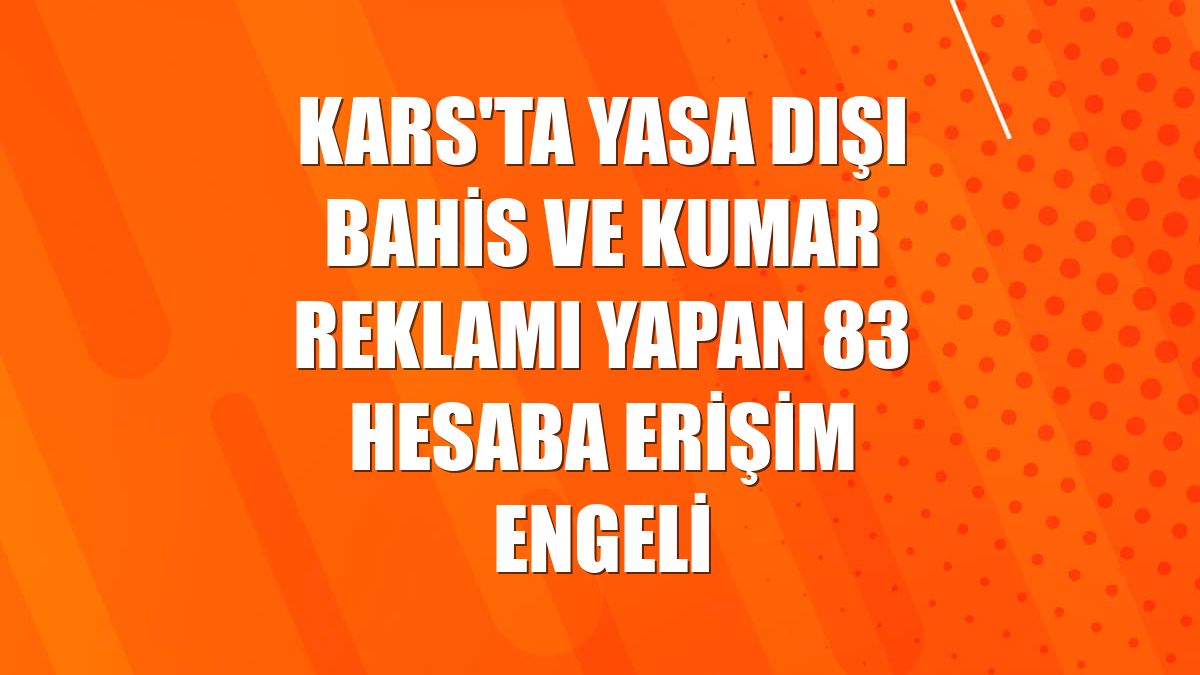 Kars'ta yasa dışı bahis ve kumar reklamı yapan 83 hesaba erişim engeli