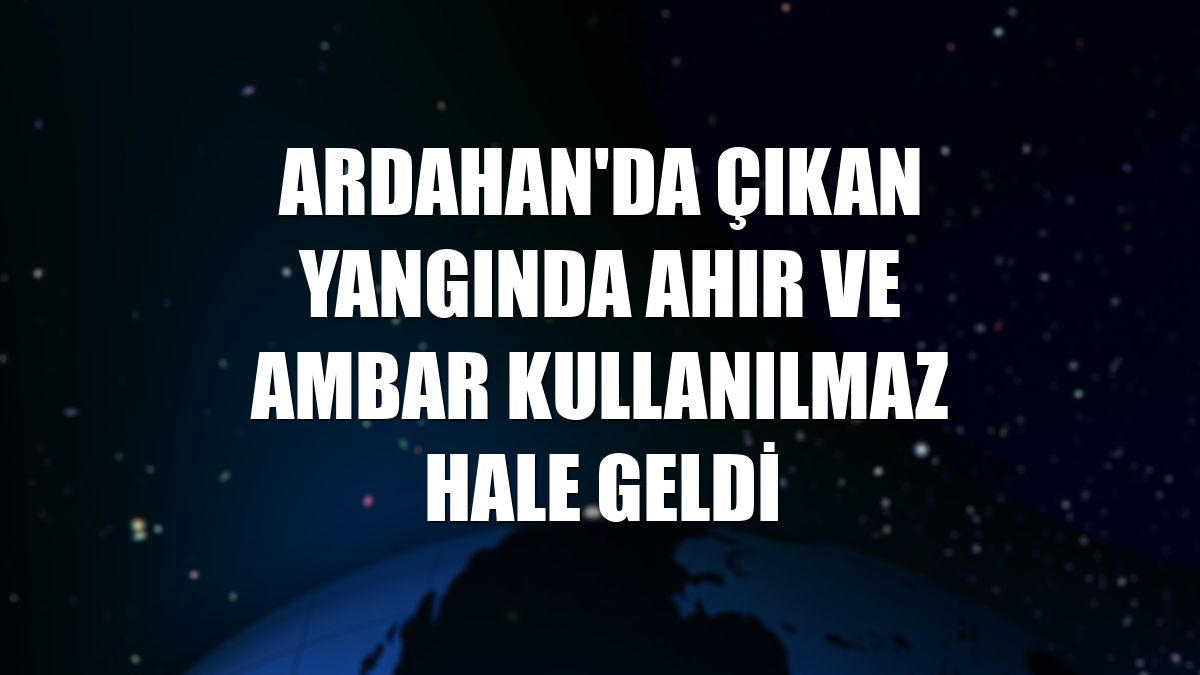 Ardahan'da çıkan yangında ahır ve ambar kullanılmaz hale geldi