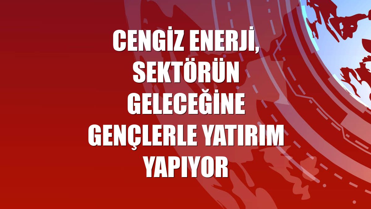 Cengiz Enerji, sektörün geleceğine gençlerle yatırım yapıyor