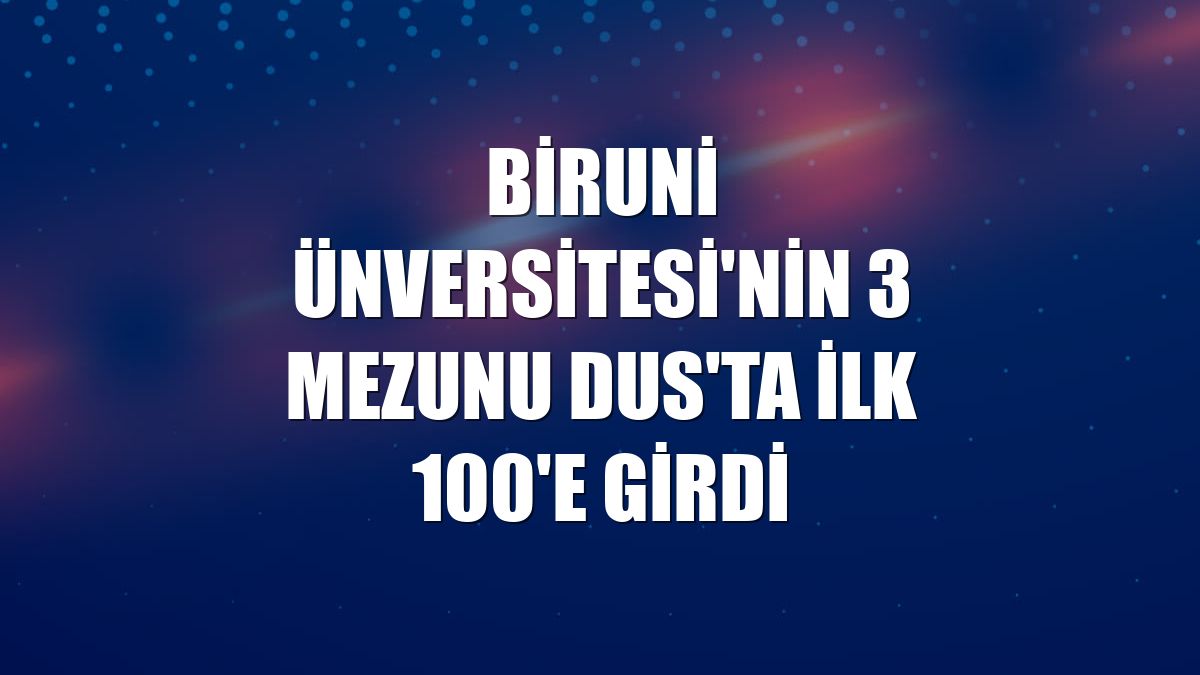 Biruni Ünversitesi'nin 3 mezunu DUS'ta ilk 100'e girdi