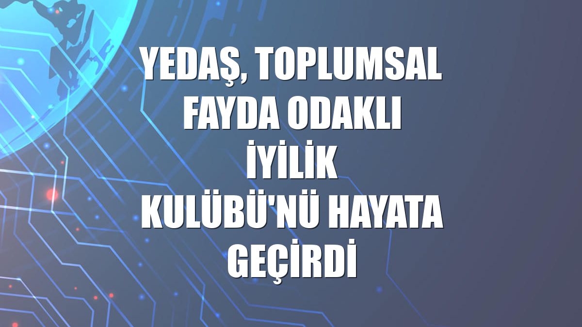 YEDAŞ, toplumsal fayda odaklı İyilik Kulübü'nü hayata geçirdi
