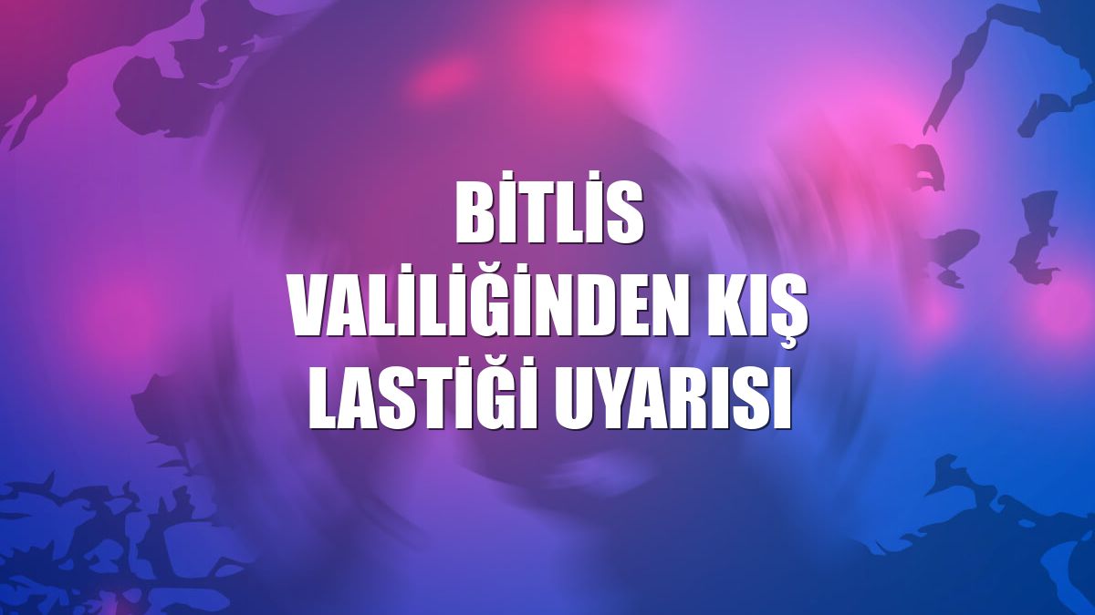 Bitlis Valiliğinden kış lastiği uyarısı