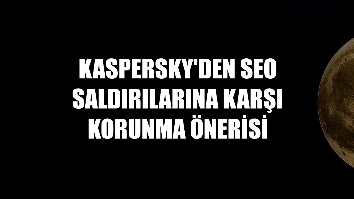 Kaspersky'den SEO saldırılarına karşı korunma önerisi