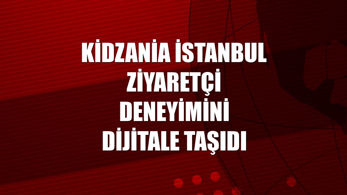 KidZania İstanbul ziyaretçi deneyimini dijitale taşıdı