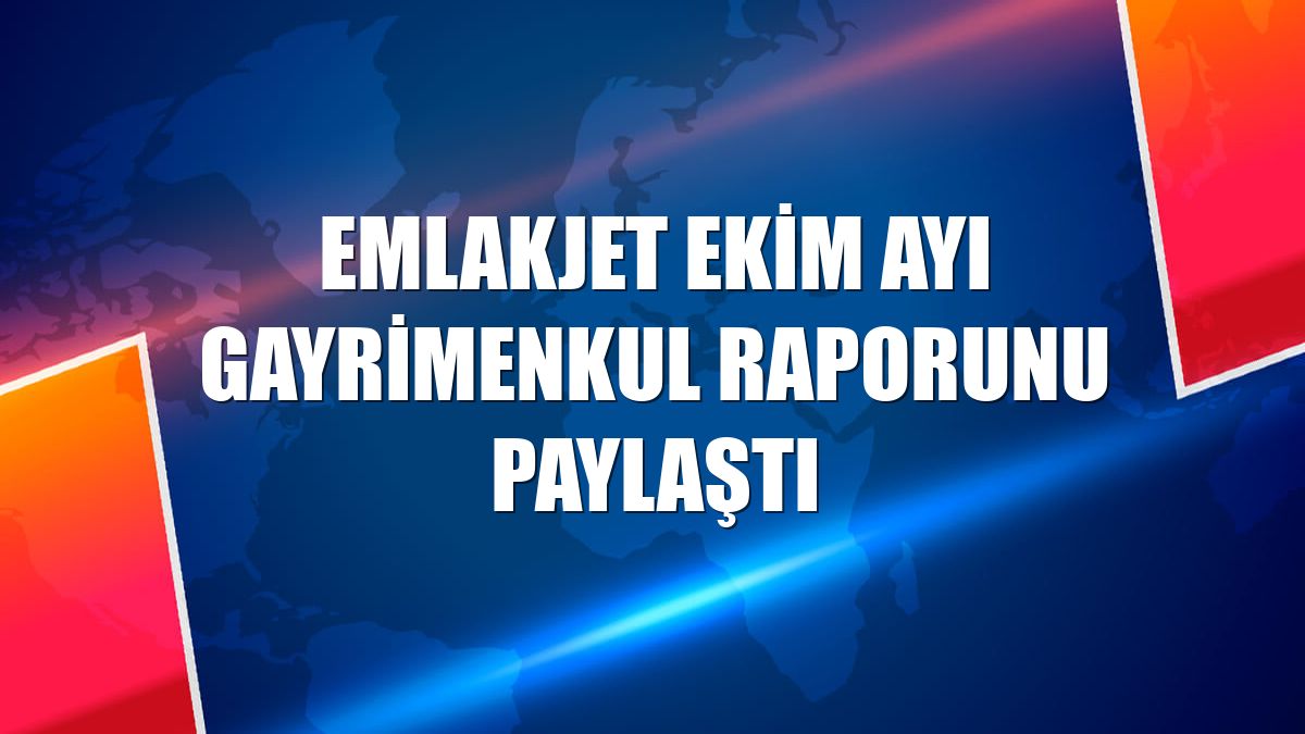 Emlakjet ekim ayı gayrimenkul raporunu paylaştı
