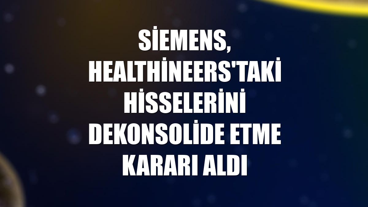 Siemens, Healthineers'taki hisselerini dekonsolide etme kararı aldı