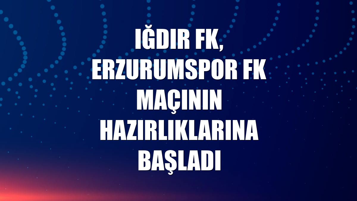 Iğdır FK, Erzurumspor FK maçının hazırlıklarına başladı