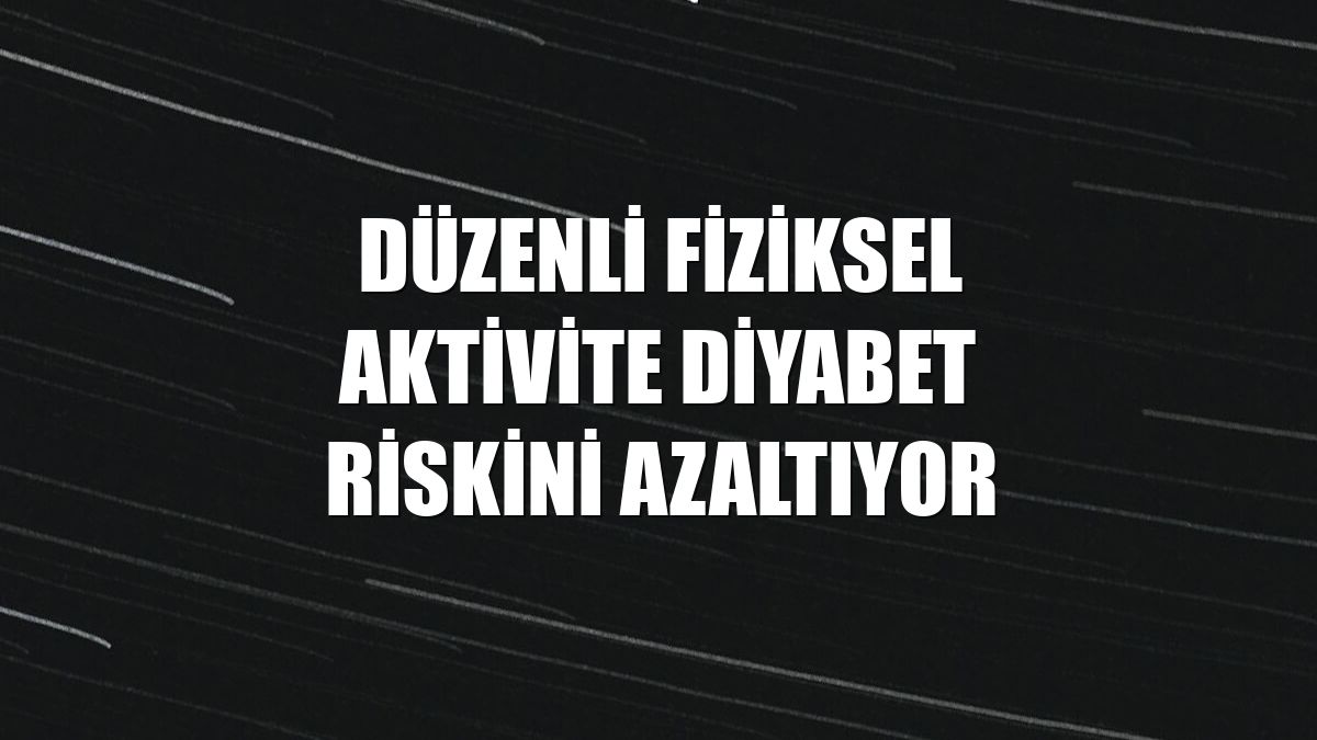 Düzenli fiziksel aktivite diyabet riskini azaltıyor