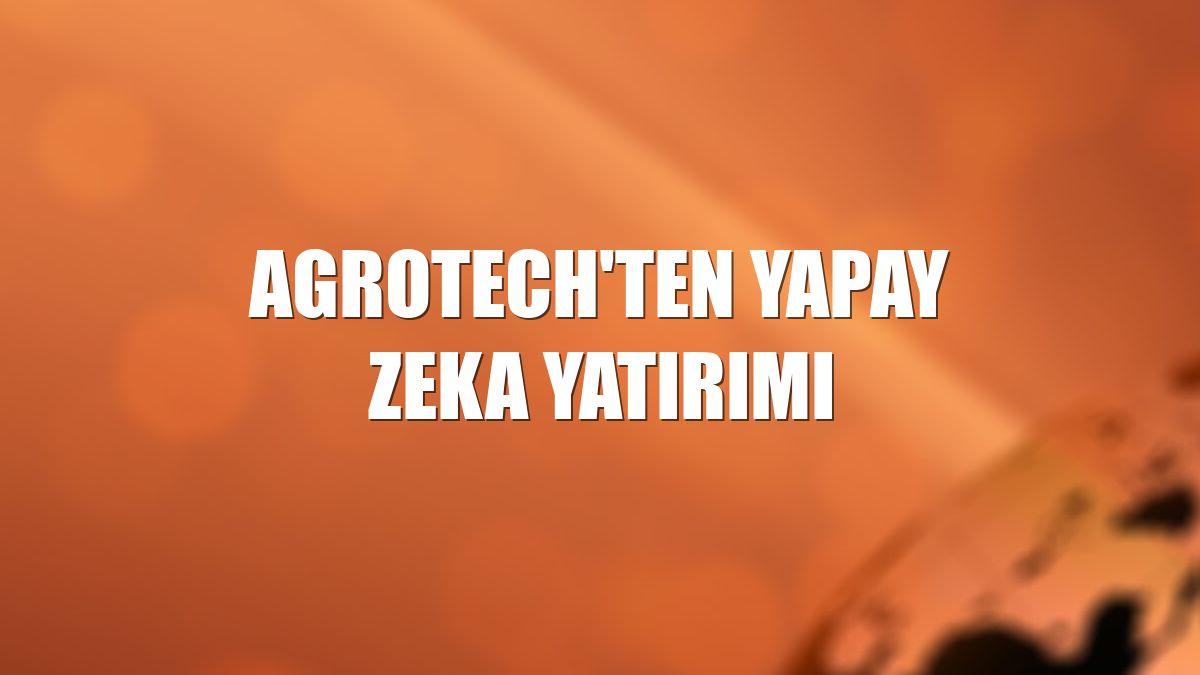 Agrotech'ten yapay zeka yatırımı