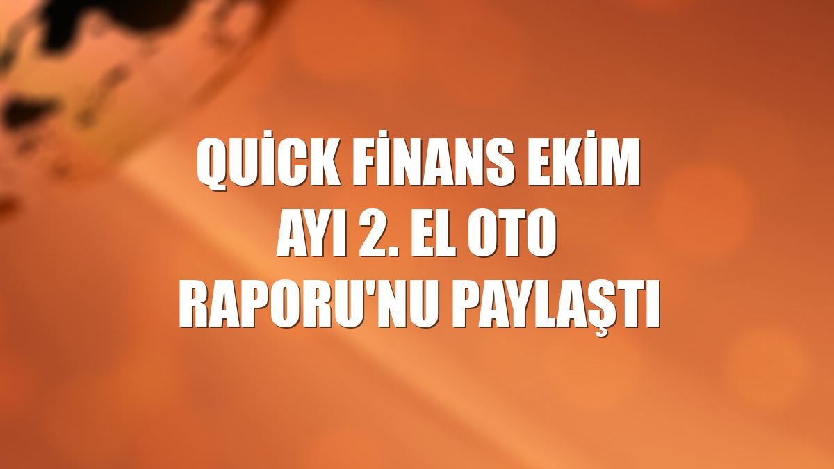 Quick Finans ekim ayı 2. El Oto Raporu'nu paylaştı