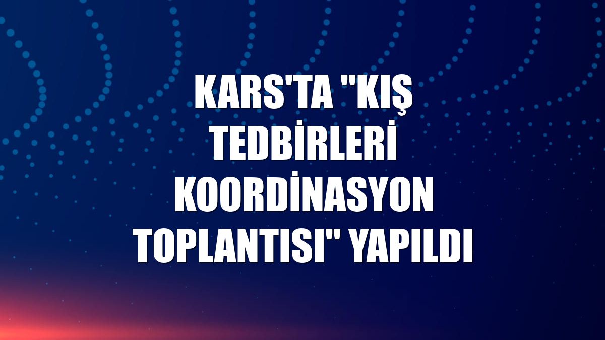 Kars'ta "Kış Tedbirleri Koordinasyon Toplantısı" yapıldı