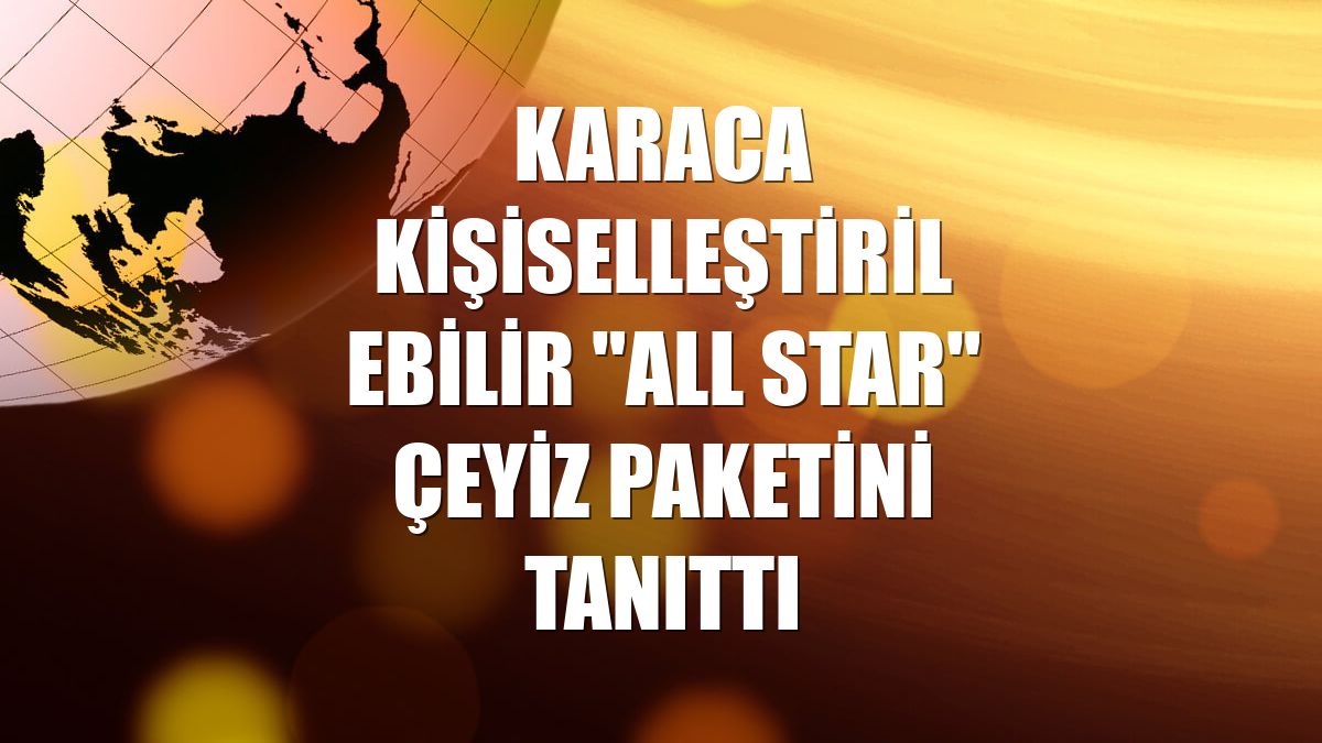 Karaca kişiselleştirilebilir "All Star" çeyiz paketini tanıttı