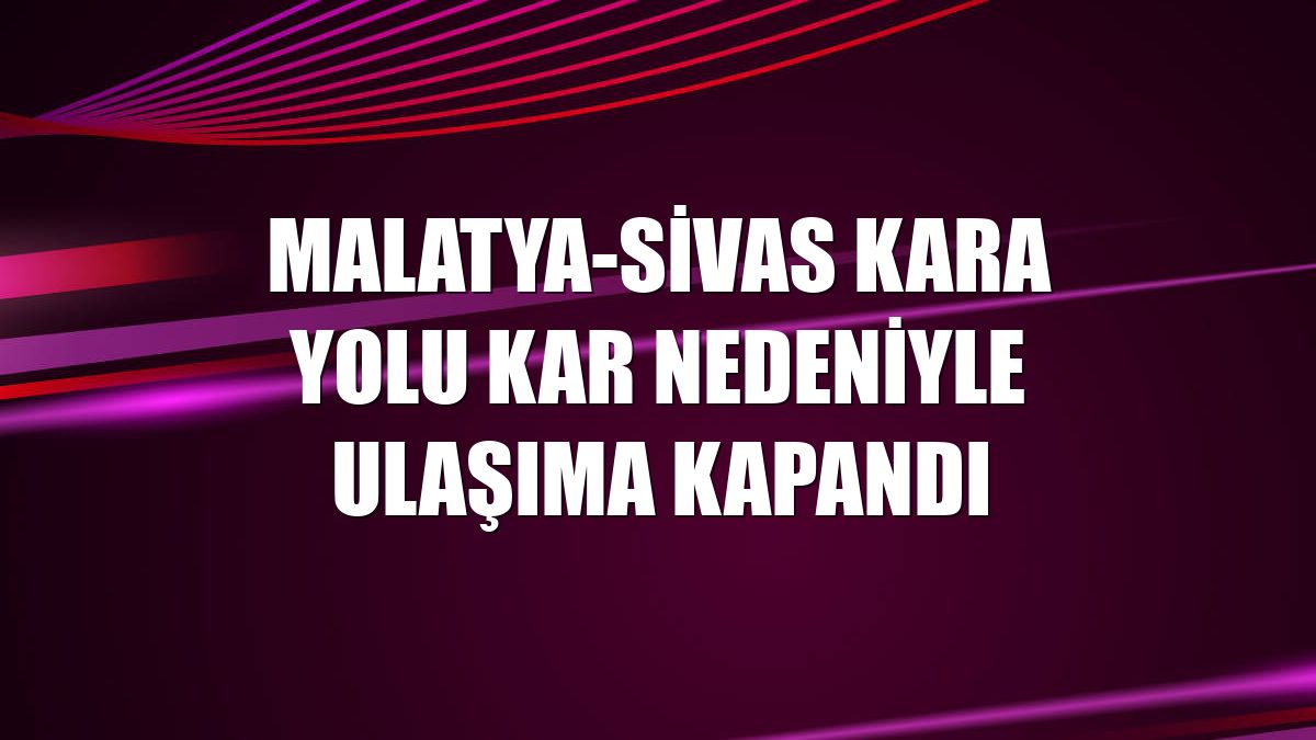 Malatya-Sivas kara yolu kar nedeniyle ulaşıma kapandı