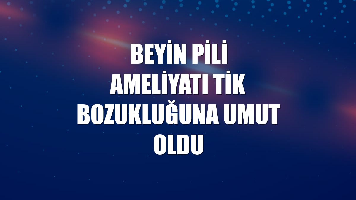 Beyin pili ameliyatı tik bozukluğuna umut oldu