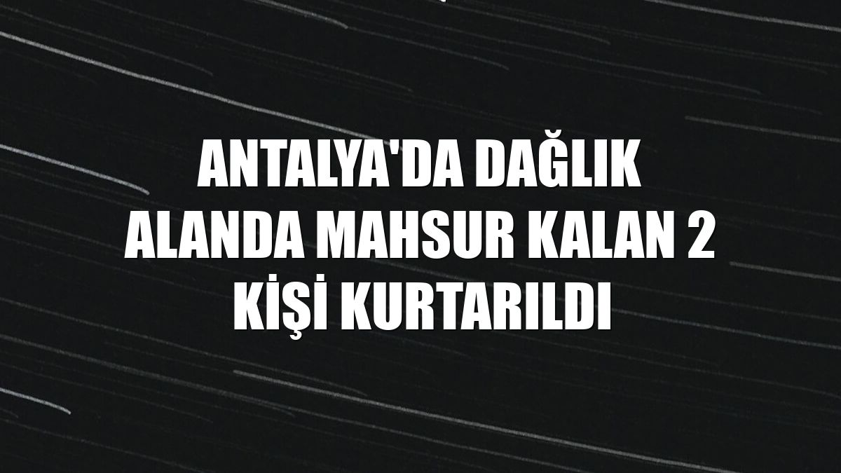 Antalya'da dağlık alanda mahsur kalan 2 kişi kurtarıldı