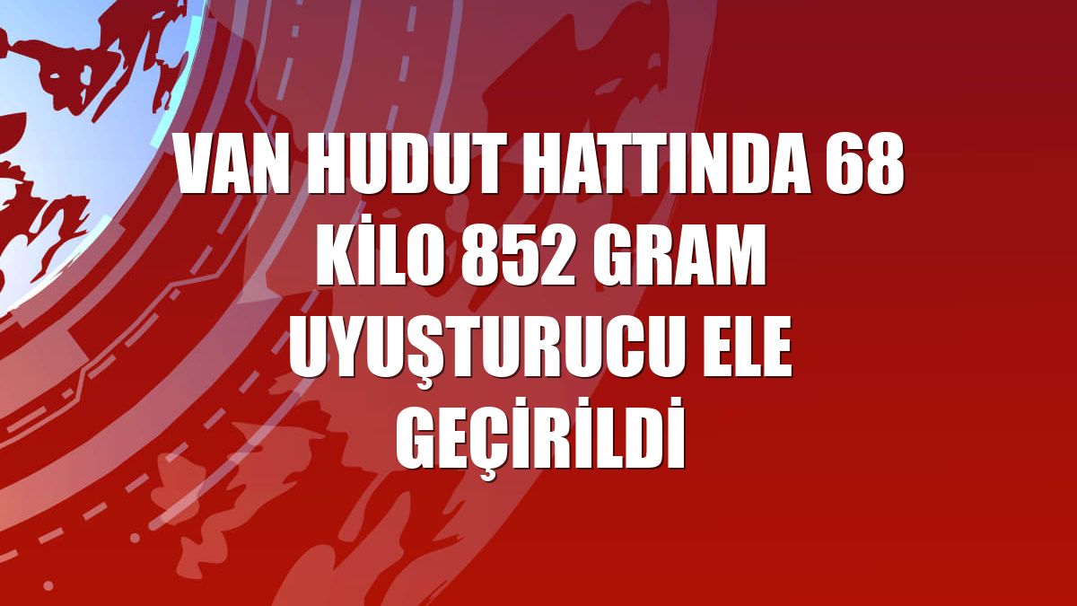 Van hudut hattında 68 kilo 852 gram uyuşturucu ele geçirildi