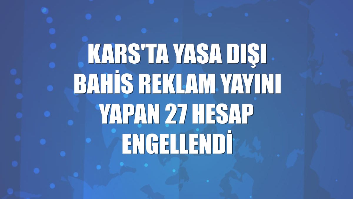 Kars'ta yasa dışı bahis reklam yayını yapan 27 hesap engellendi