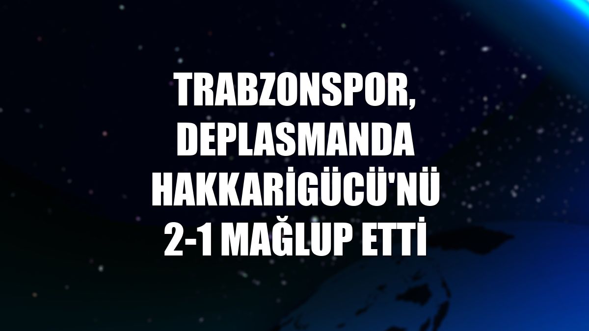 Trabzonspor, deplasmanda Hakkarigücü'nü 2-1 mağlup etti