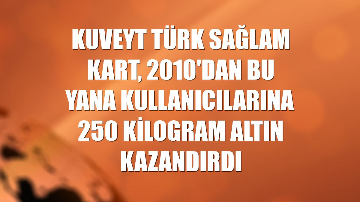 Kuveyt Türk Sağlam Kart, 2010'dan bu yana kullanıcılarına 250 kilogram altın kazandırdı