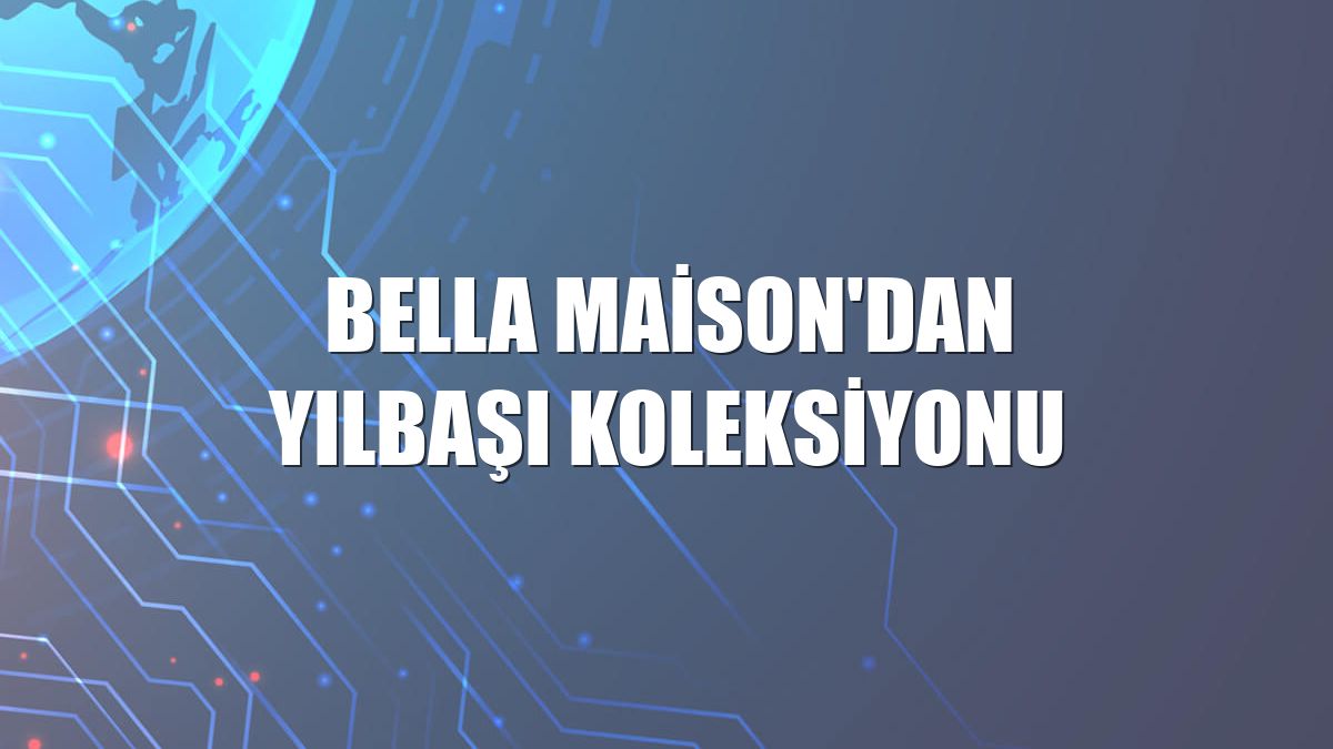 Bella Maison'dan yılbaşı koleksiyonu