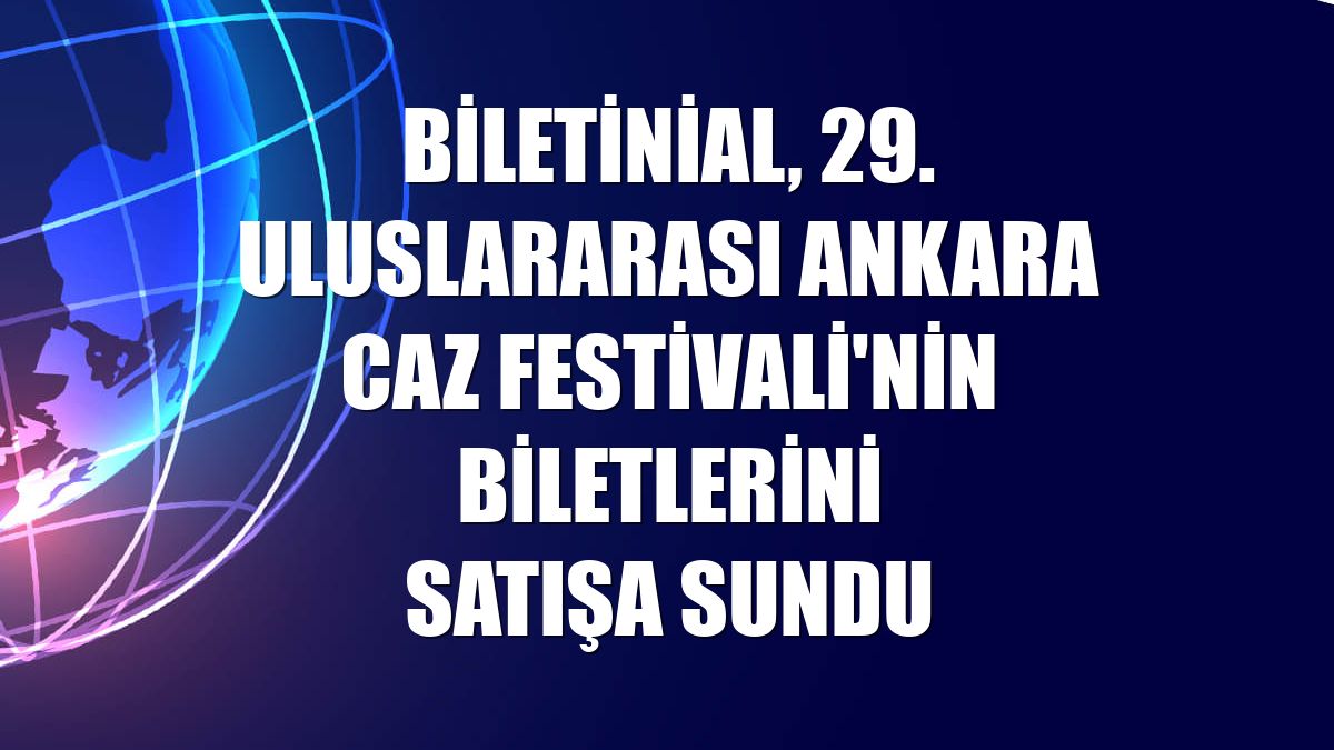 Biletinial, 29. Uluslararası Ankara Caz Festivali'nin biletlerini satışa sundu