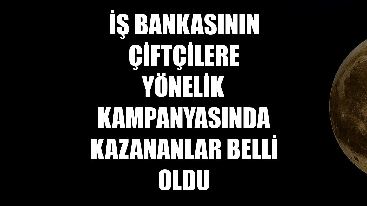 İş Bankasının çiftçilere yönelik kampanyasında kazananlar belli oldu