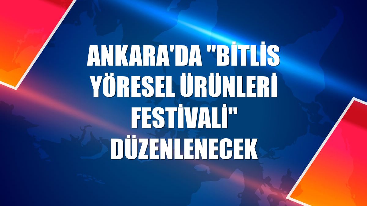 Ankara'da "Bitlis Yöresel Ürünleri Festivali" düzenlenecek