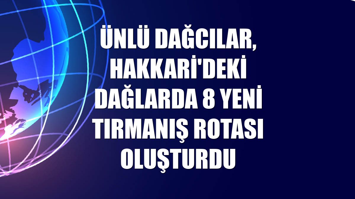 Ünlü dağcılar, Hakkari'deki dağlarda 8 yeni tırmanış rotası oluşturdu