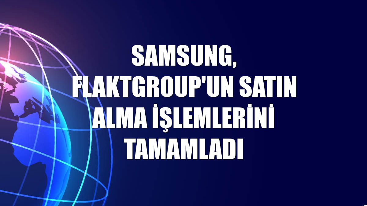 Samsung, FlaktGroup'un satın alma işlemlerini tamamladı