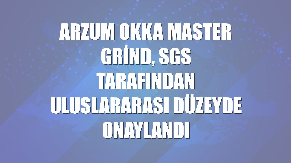 Arzum OKKA Master Grind, SGS tarafından uluslararası düzeyde onaylandı