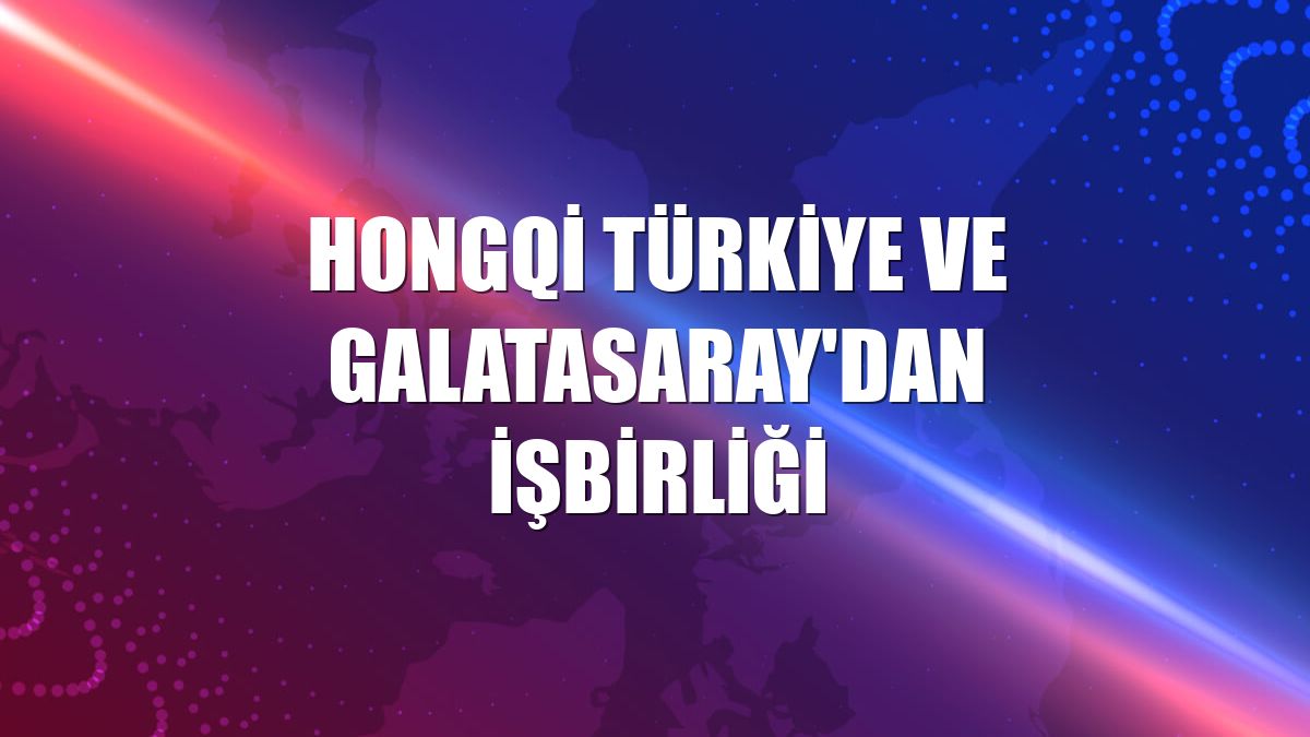 Hongqi Türkiye ve Galatasaray'dan işbirliği