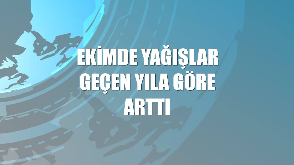 Ekimde yağışlar geçen yıla göre arttı