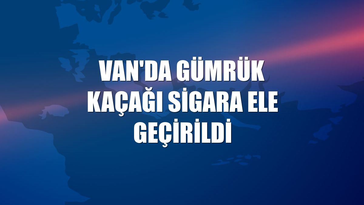 Van'da gümrük kaçağı sigara ele geçirildi