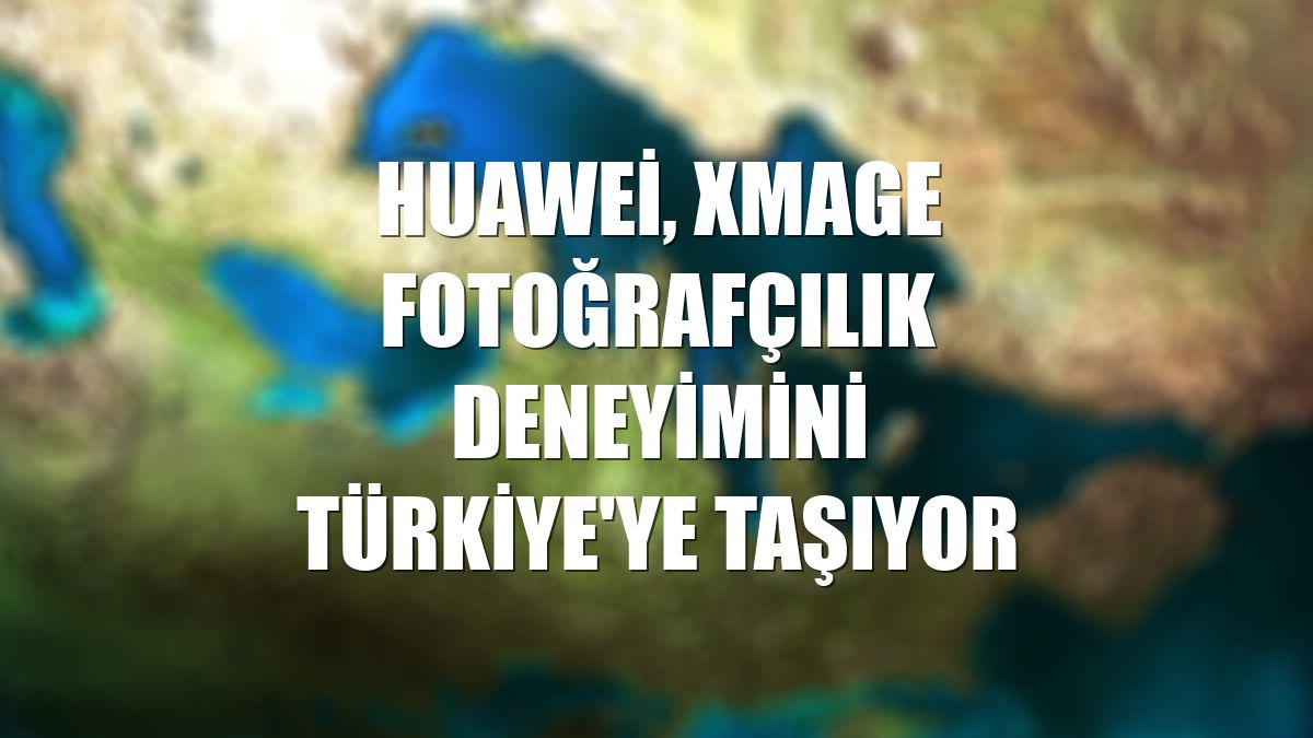 Huawei, XMAGE fotoğrafçılık deneyimini Türkiye'ye taşıyor