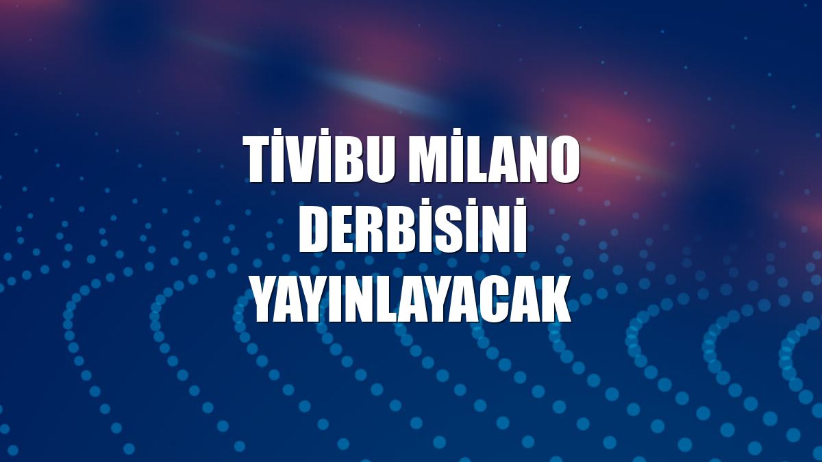 Tivibu Milano derbisini yayınlayacak
