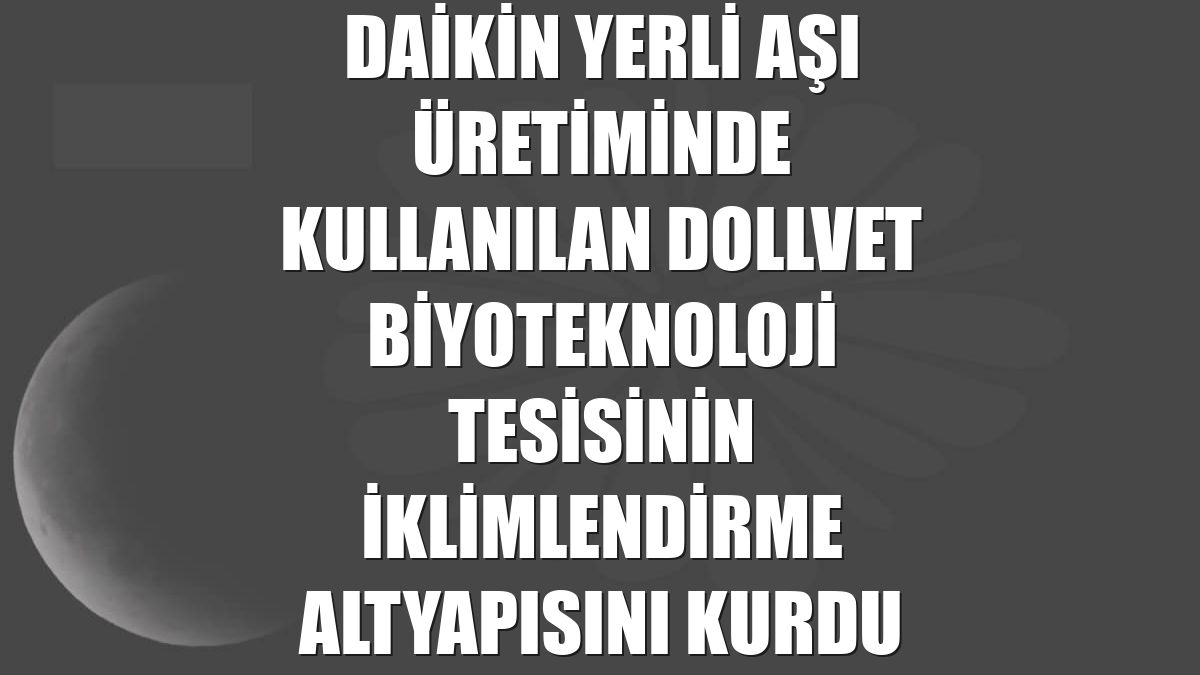 Daikin yerli aşı üretiminde kullanılan Dollvet Biyoteknoloji tesisinin iklimlendirme altyapısını kurdu