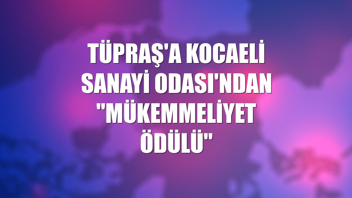 Tüpraş'a Kocaeli Sanayi Odası'ndan "Mükemmeliyet Ödülü"