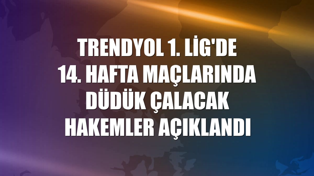 Trendyol 1. Lig'de 14. hafta maçlarında düdük çalacak hakemler açıklandı