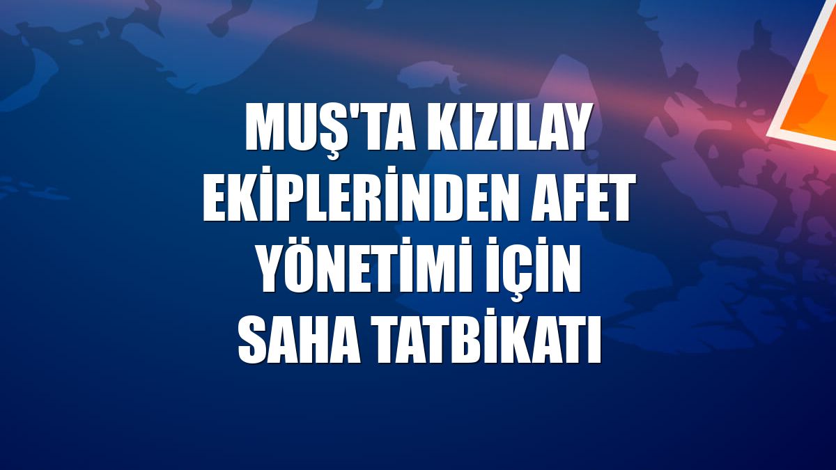 Muş'ta Kızılay ekiplerinden afet yönetimi için saha tatbikatı