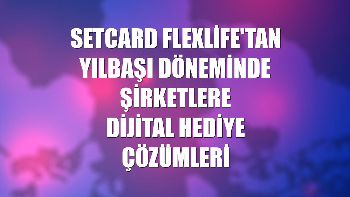 Setcard Flexlife'tan yılbaşı döneminde şirketlere dijital hediye çözümleri