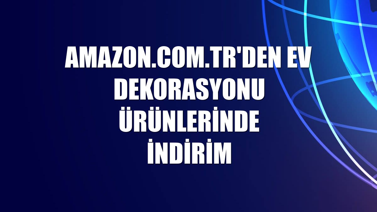 Amazon.com.tr'den ev dekorasyonu ürünlerinde indirim