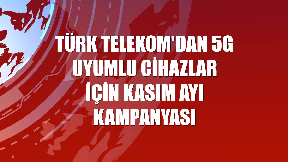 Türk Telekom'dan 5G uyumlu cihazlar için kasım ayı kampanyası