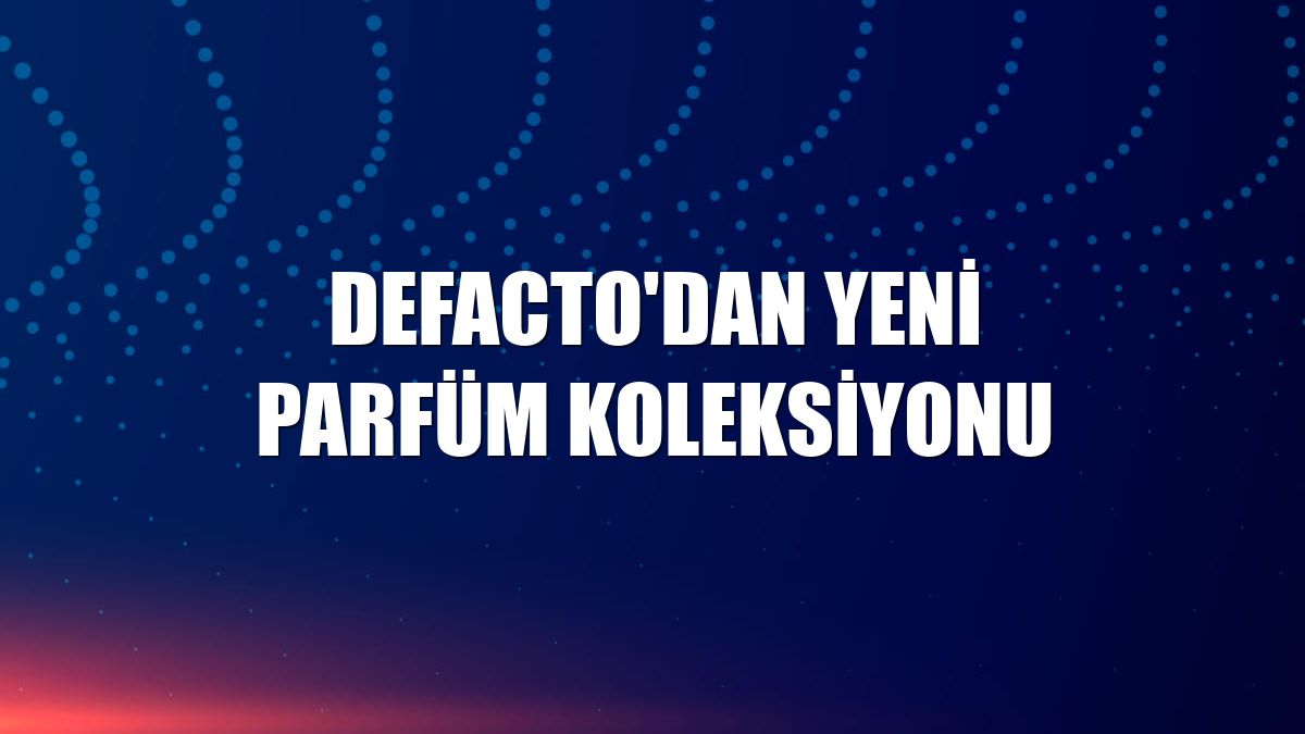 DeFacto'dan yeni parfüm koleksiyonu
