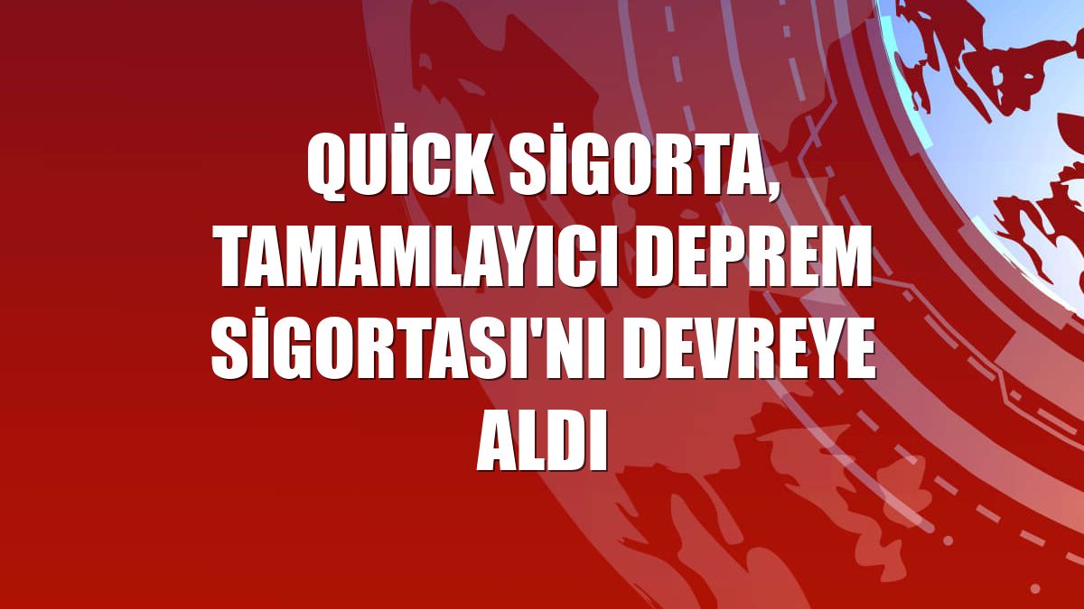 Quick Sigorta, Tamamlayıcı Deprem Sigortası'nı devreye aldı