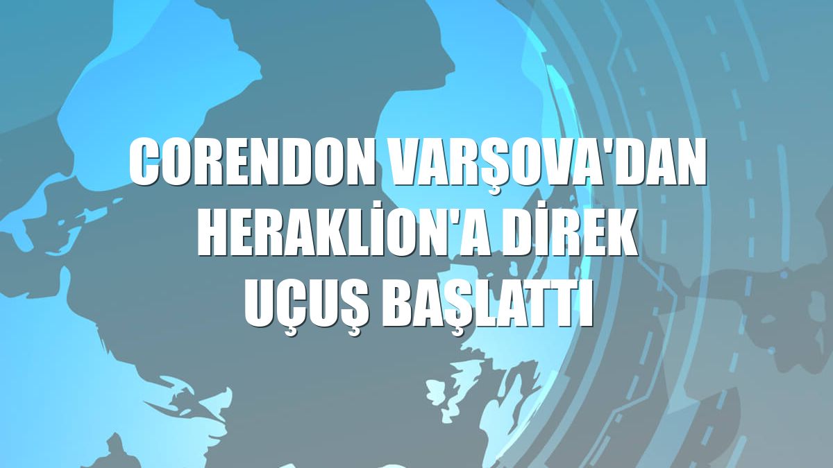 Corendon Varşova'dan Heraklion'a direk uçuş başlattı