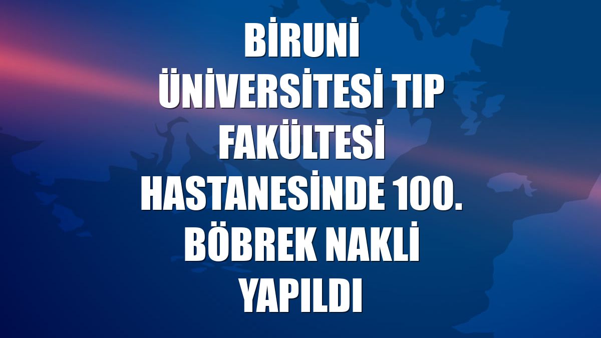 Biruni Üniversitesi Tıp Fakültesi Hastanesinde 100. böbrek nakli yapıldı
