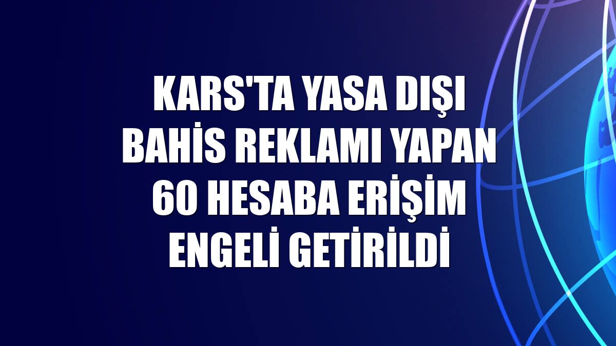 Kars'ta yasa dışı bahis reklamı yapan 60 hesaba erişim engeli getirildi