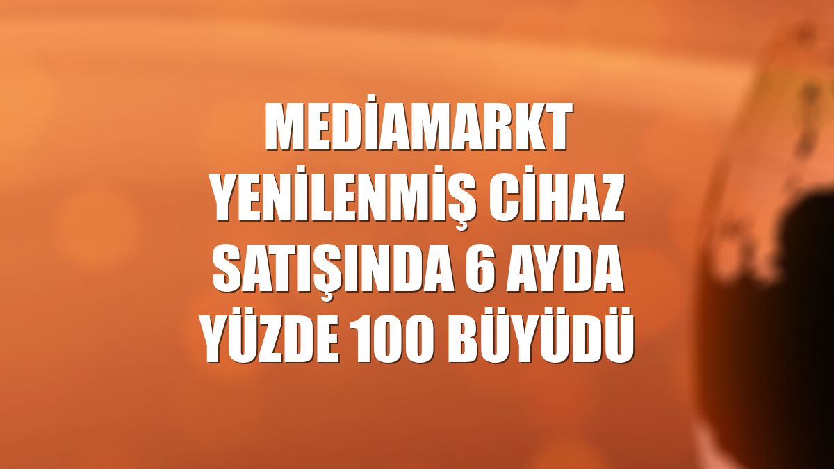 MediaMarkt yenilenmiş cihaz satışında 6 ayda yüzde 100 büyüdü